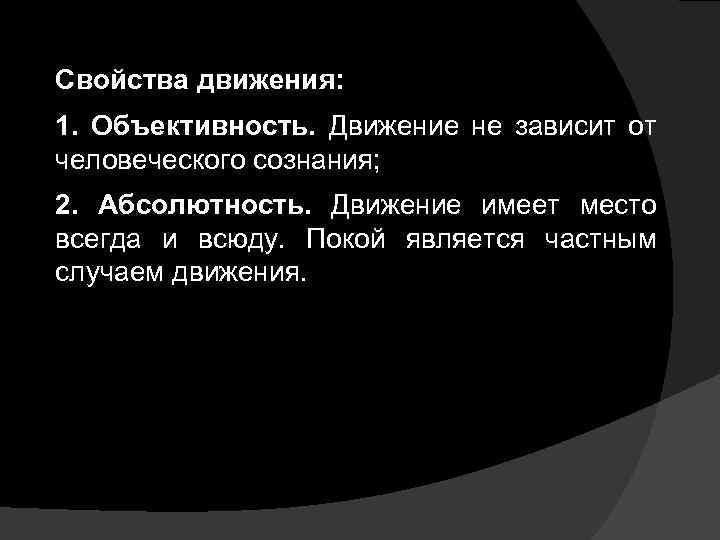 Свойства движения: 1. Объективность. Движение не зависит от человеческого сознания; 2. Абсолютность. Движение имеет
