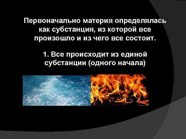 Первоначально материя определялась как субстанция, из которой все произошло и из чего все состоит.