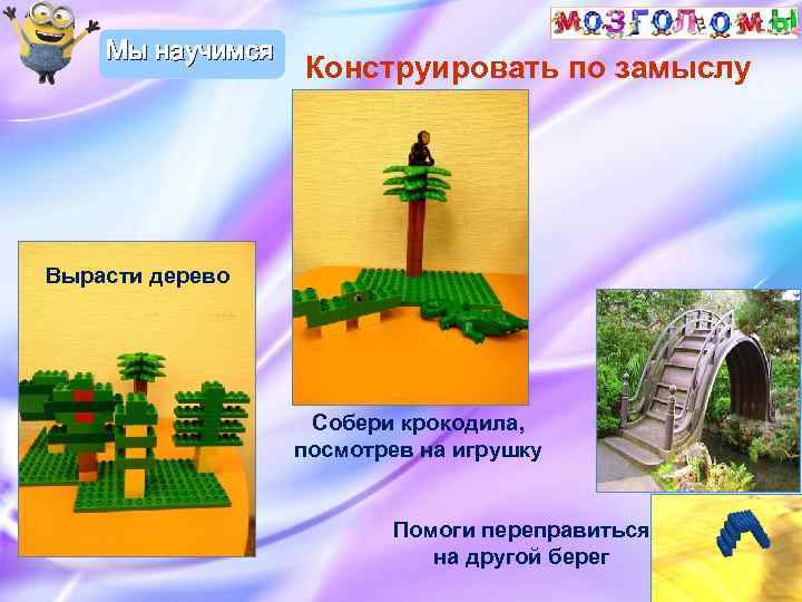 Мы научимся Конструировать по замыслу Вырасти дерево Собери крокодила, посмотрев на игрушку Помоги переправиться