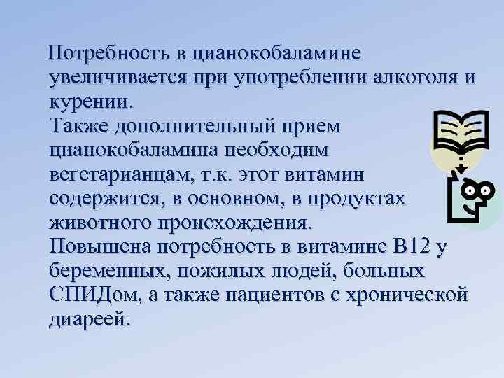  Потребность в цианокобаламине увеличивается при употреблении алкоголя и курении. Также дополнительный прием цианокобаламина