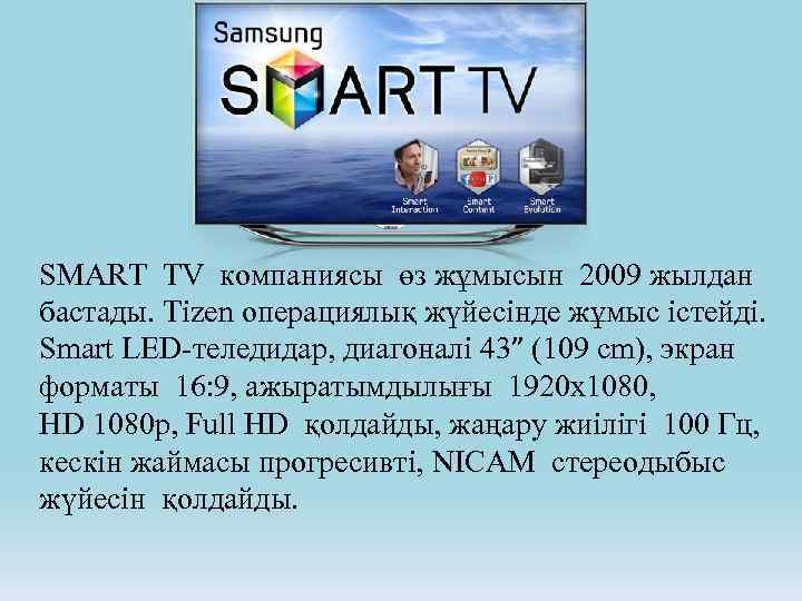 SMART TV компаниясы өз жұмысын 2009 жылдан бастады. Tizen операциялық жүйесінде жұмыс істейді. Smart