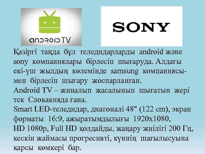 Қазіргі таңда бұл теледидарларды android және sony компаниялары бірлесіп шығаруда. Алдағы екі-үш жылдың көлемінде