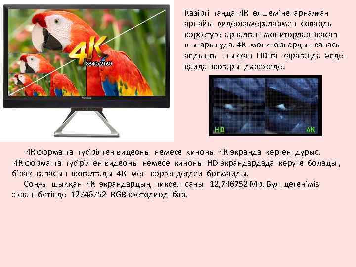 Қазіргі таңда 4 К өлшеміне арналған арнайы видеокамералармен соларды көрсетуге арналған мониторлар жасап шығарылуда.