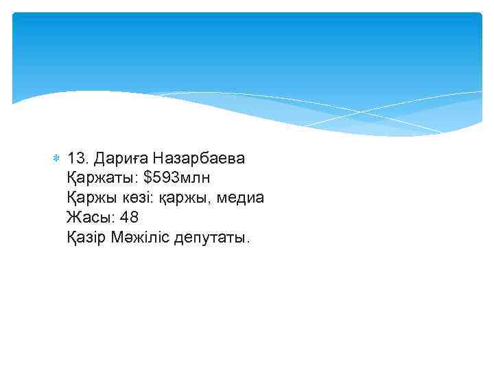  13. Дариға Назарбаева Қаржаты: $593 млн Қаржы көзі: қаржы, медиа Жасы: 48 Қазір