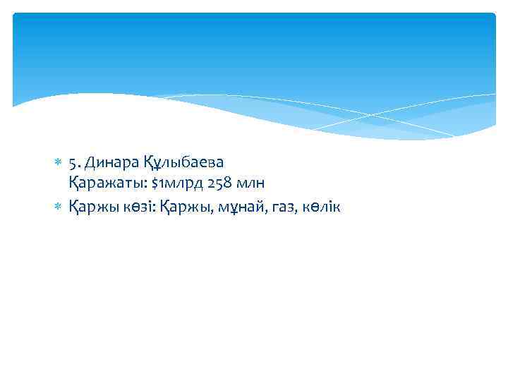  5. Динара Құлыбаева Қаражаты: $1 млрд 258 млн Қаржы көзі: Қаржы, мұнай, газ,