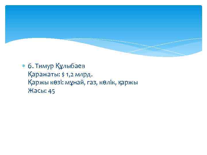  6. Тимур Құлыбаев Қаражаты: $ 1, 2 млрд. Қаржы көзі: мұнай, газ, көлік,