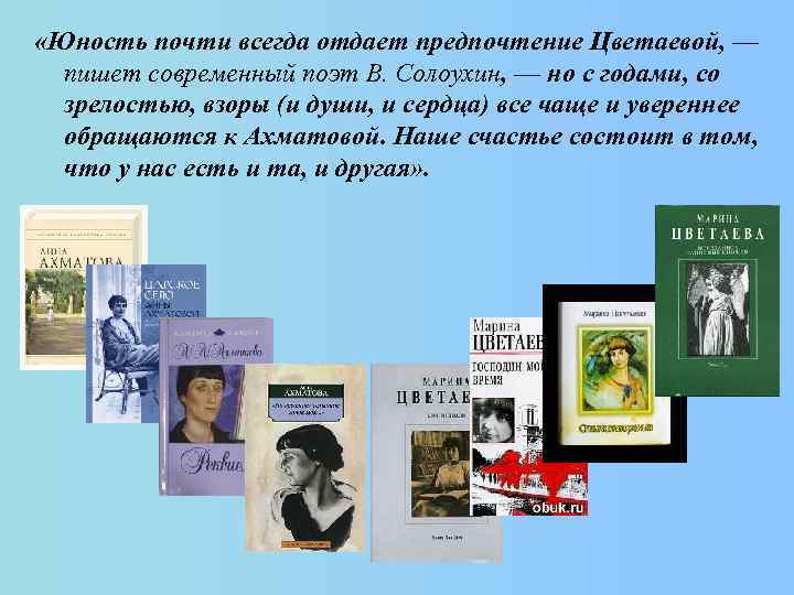  «Юность почти всегда отдает предпочтение Цветаевой, — пишет современный поэт В. Солоухин, —
