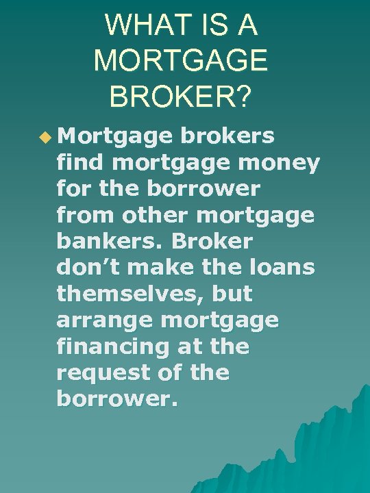 WHAT IS A MORTGAGE BROKER? u Mortgage brokers find mortgage money for the borrower