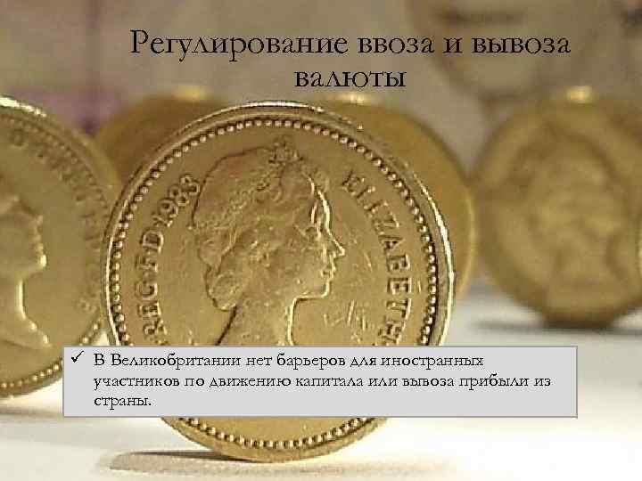 Регулирование ввоза и вывоза валюты ü В Великобритании нет барьеров для иностранных участников по