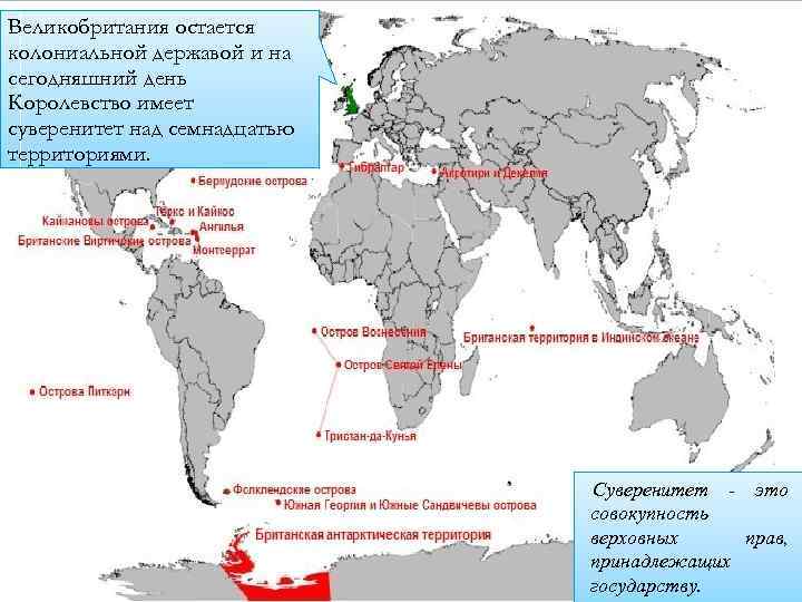 Великобритания остается колониальной державой и на сегодняшний день Королевство имеет суверенитет над семнадцатью территориями.