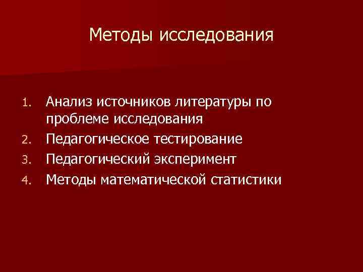 Методы исследования Анализ источников литературы по проблеме исследования 2. Педагогическое тестирование 3. Педагогический эксперимент