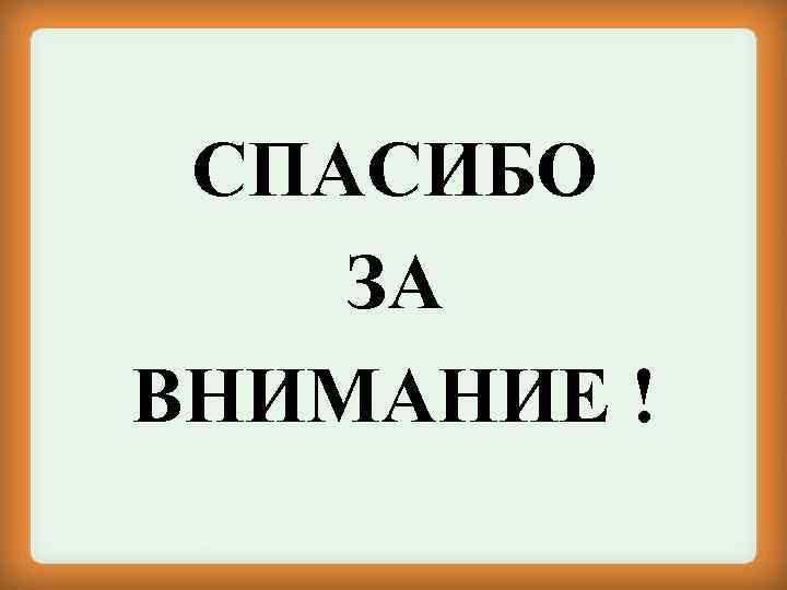 СПАСИБО ЗА ВНИМАНИЕ ! 