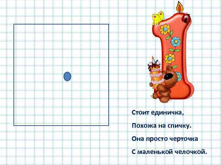 Стоит единичка, Похожа на спичку. Она просто черточка С маленькой челочкой. 