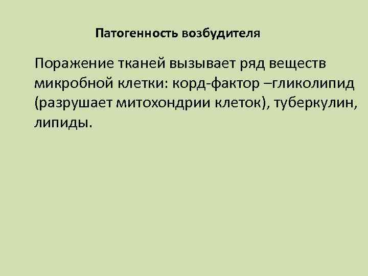 Патогенность возбудителя Поражение тканей вызывает ряд веществ микробной клетки: корд-фактор –гликолипид (разрушает митохондрии клеток),