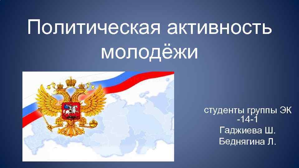 Политическая активность молодёжи студенты группы ЭК -14 -1 Гаджиева Ш. Беднягина Л. 