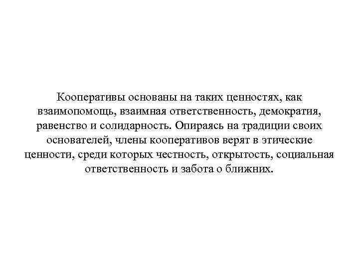 Кооперативы основаны на таких ценностях, как взаимопомощь, взаимная ответственность, демократия, равенство и солидарность. Опираясь