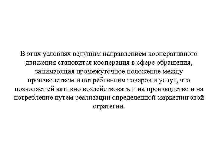 В этих условиях ведущим направлением кооперативного движения становится кооперация в сфере обращения, занимающая промежуточное