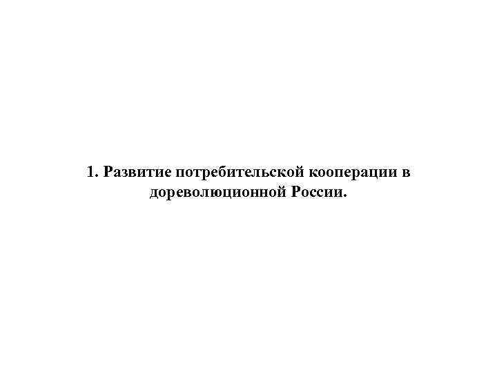 1. Развитие потребительской кооперации в дореволюционной России. 