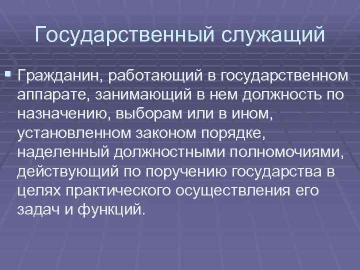 Государственный служащий § Гражданин, работающий в государственном аппарате, занимающий в нем должность по назначению,