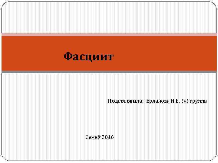 Фасциит Подготовила: Ерланова Н. Е. 343 группа Семей 2016 