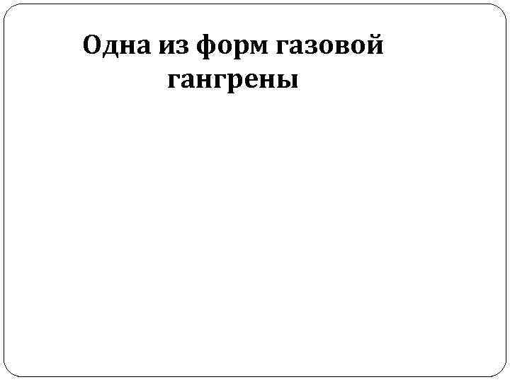 Одна из форм газовой гангрены 