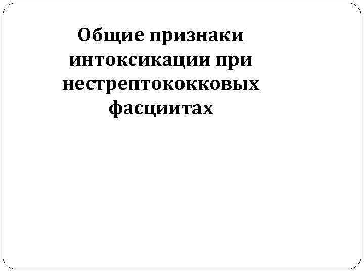 Общие признаки интоксикации при нестрептококковых фасциитах 