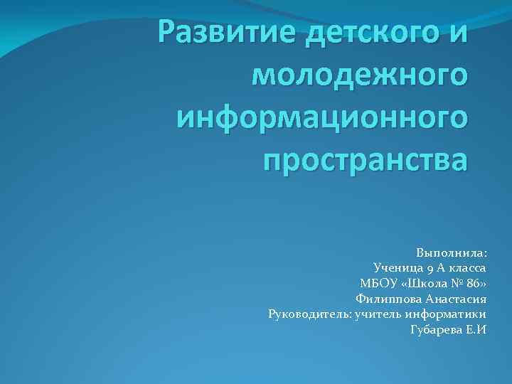 Развитие детского и молодежного информационного пространства Выполнила: Ученица 9 А класса МБОУ «Школа №