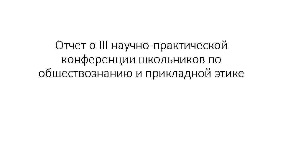Отчет о III научно-практической конференции школьников по обществознанию и прикладной этике 
