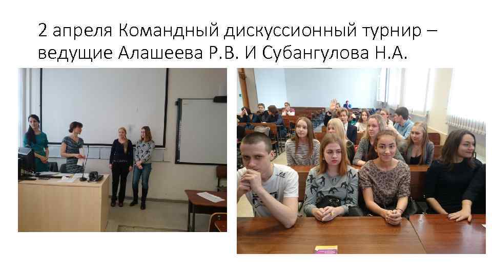 2 апреля Командный дискуссионный турнир – ведущие Алашеева Р. В. И Субангулова Н. А.