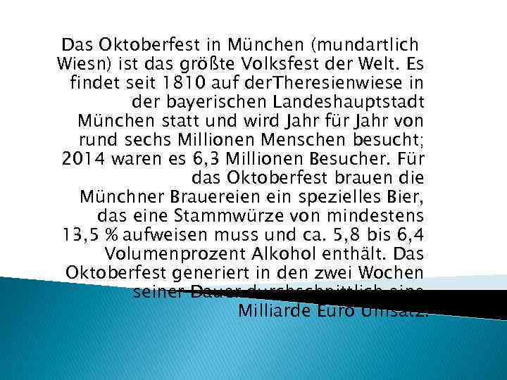 Das Oktoberfest in München (mundartlich Wiesn) ist das größte Volksfest der Welt. Es findet