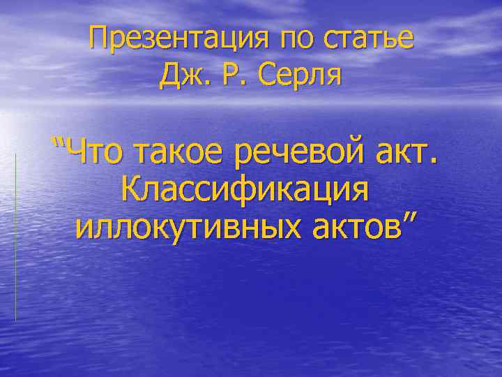 Презентация по статье Дж. Р. Серля “Что такое речевой акт. Классификация иллокутивных актов” 