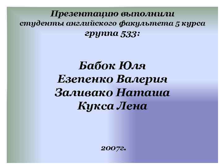 Презентацию выполнили студенты английского факультета 5 курса группа 533: Бабок Юля Езепенко Валерия Заливако