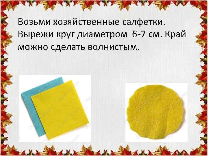 Возьми хозяйственные салфетки. Вырежи круг диаметром 6 -7 см. Край можно сделать волнистым. 