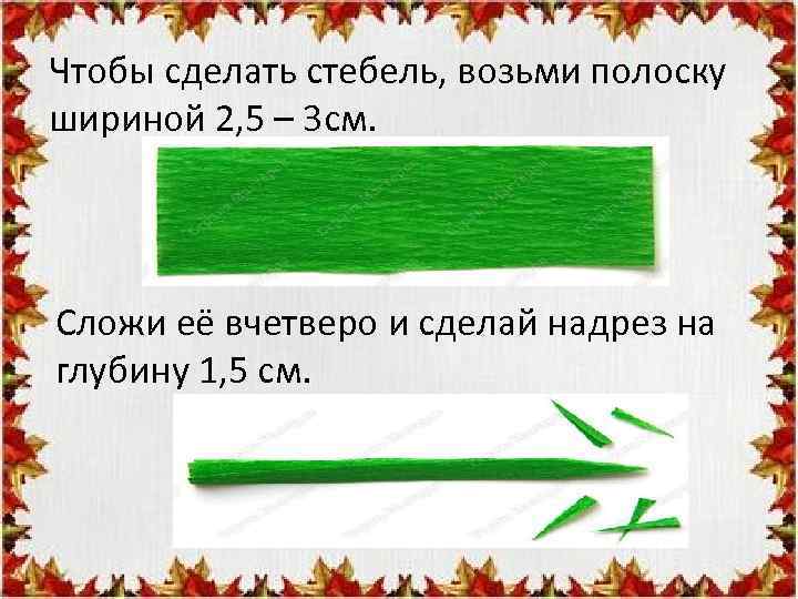 Чтобы сделать стебель, возьми полоску шириной 2, 5 – 3 см. Сложи её вчетверо