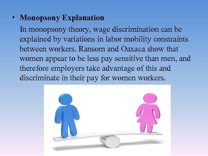  • Monopsony Explanation In monopsony theory, wage discrimination can be explained by variations