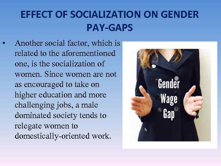 EFFECT OF SOCIALIZATION ON GENDER PAY-GAPS • Another social factor, which is related to