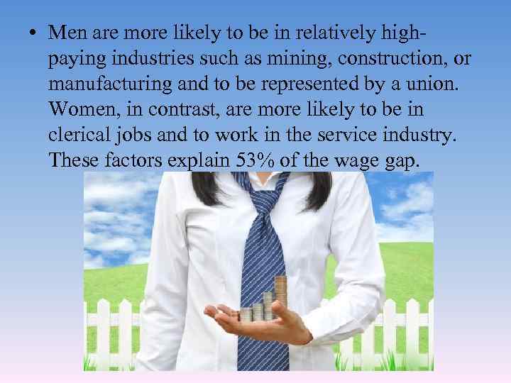  • Men are more likely to be in relatively highpaying industries such as