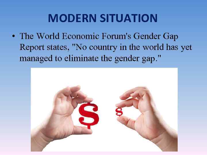 MODERN SITUATION • The World Economic Forum's Gender Gap Report states, 