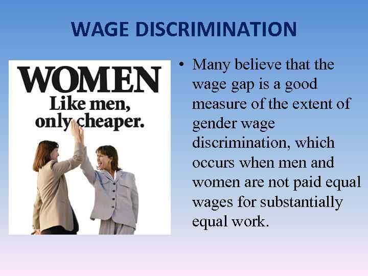 WAGE DISCRIMINATION • Many believe that the wage gap is a good measure of