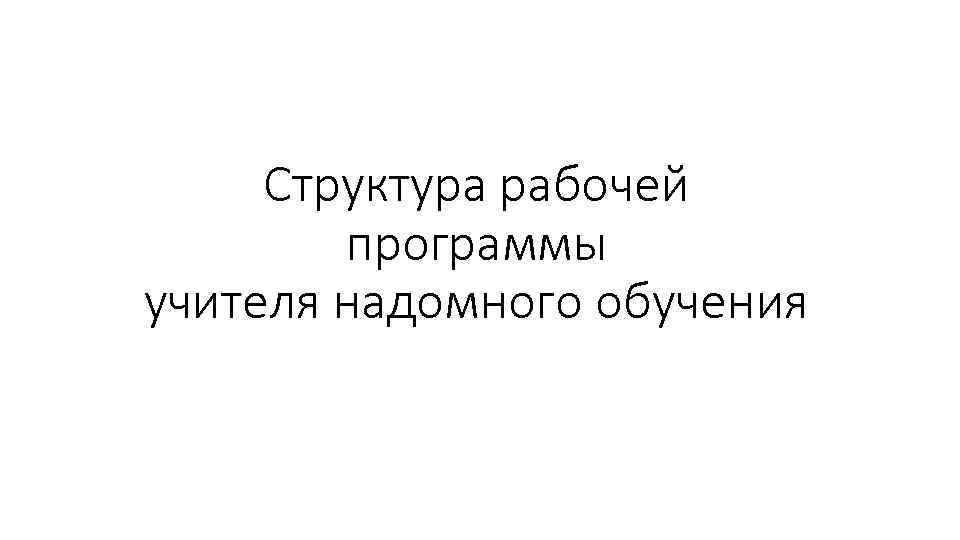 Структура рабочей программы учителя надомного обучения 