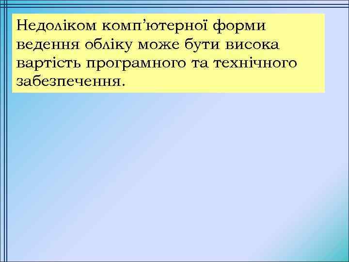 Недоліком комп’ютерної форми ведення обліку може бути висока вартість програмного та технічного забезпечення. 