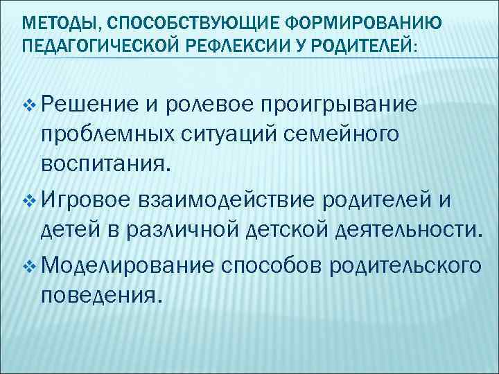 МЕТОДЫ, СПОСОБСТВУЮЩИЕ ФОРМИРОВАНИЮ ПЕДАГОГИЧЕСКОЙ РЕФЛЕКСИИ У РОДИТЕЛЕЙ: v Решение и ролевое проигрывание проблемных ситуаций