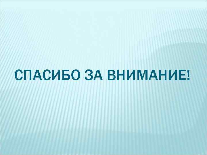 СПАСИБО ЗА ВНИМАНИЕ! 