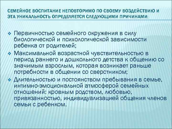 СЕМЕЙНОЕ ВОСПИТАНИЕ НЕПОВТОРИМО ПО СВОЕМУ ВОЗДЕЙСТВИЮ И ЭТА УНИКАЛЬНОСТЬ ОПРЕДЕЛЯЕТСЯ СЛЕДУЮЩИМИ ПРИЧИНАМИ: v v