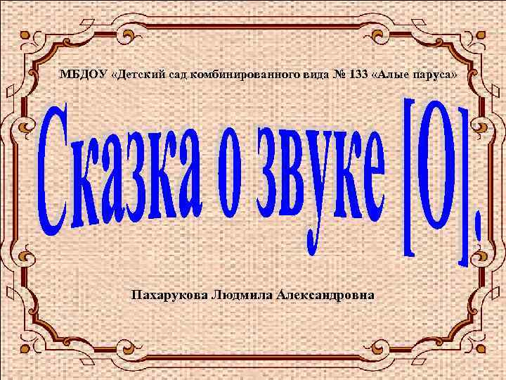 МБДОУ «Детский сад комбинированного вида № 133 «Алые паруса» Пахарукова Людмила Александровна 