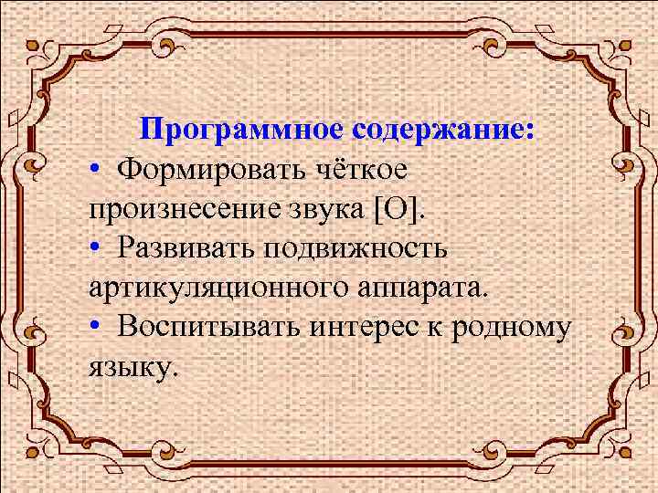 Программное содержание: • Формировать чёткое произнесение звука [О]. • Развивать подвижность артикуляционного аппарата. •