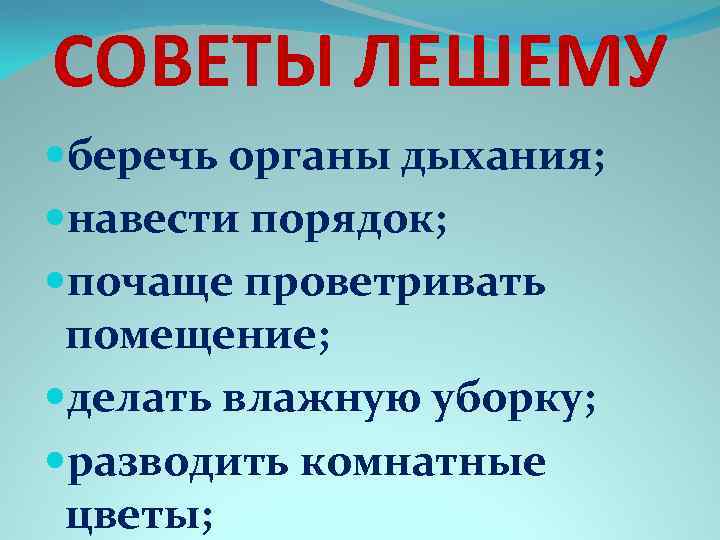СОВЕТЫ ЛЕШЕМУ беречь органы дыхания; навести порядок; почаще проветривать помещение; делать влажную уборку; разводить