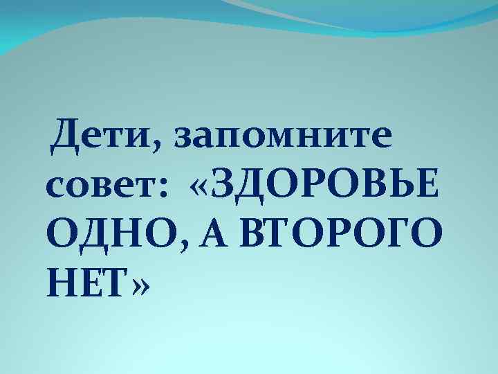 Дети, запомните совет: «ЗДОРОВЬЕ ОДНО, А ВТОРОГО НЕТ» 