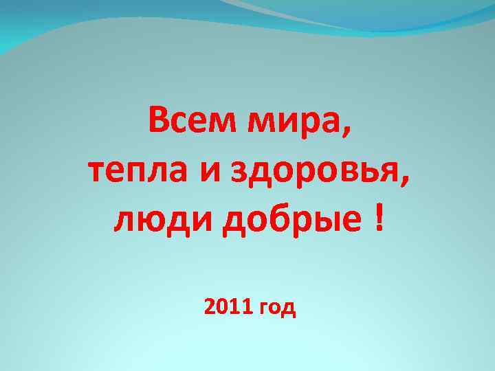 Всем мира, тепла и здоровья, люди добрые ! 2011 год 