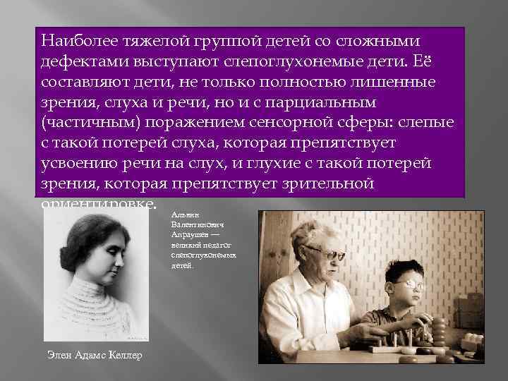 Наиболее тяжелой группой детей со сложными дефектами выступают слепоглухонемые дети. Её составляют дети, не